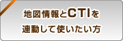 地図情報とCTIを連動して使いたい方